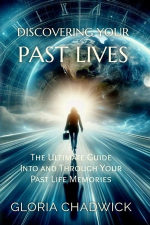Discovering Your Past Lives: The Ultimate Guide Into and Through Your Past Life Memories【電子書籍】 Gloria Chadwick