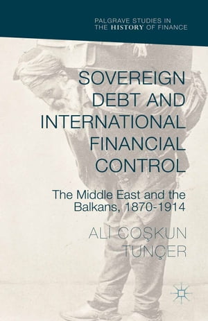 Sovereign Debt and International Financial Control The Middle East and the Balkans, 1870?1914【電子書籍】[ Ali Co?kun Tun?er ]