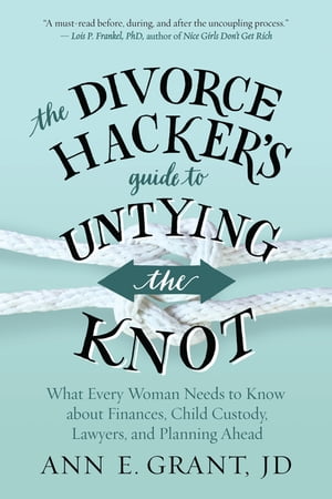 The Divorce Hacker's Guide to Untying the Knot What Every Woman Needs to Know about Finances, Child Custody, Lawyers, and Planning Ahead【電子書籍】[ Ann E. Grant, JD ]