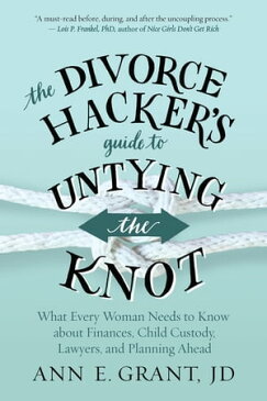 The Divorce Hacker's Guide to Untying the Knot What Every Woman Needs to Know about Finances, Child Custody, Lawyers, and Planning Ahead【電子書籍】[ Ann E. Grant, JD ]