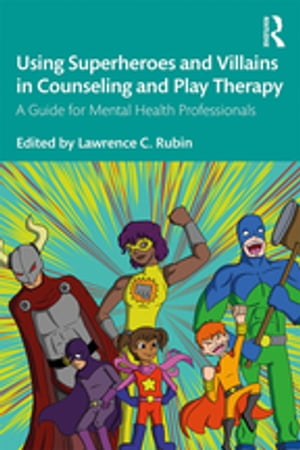 Using Superheroes and Villains in Counseling and Play Therapy A Guide for Mental Health Professionals【電子書籍】