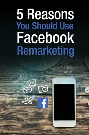 5 Reasons You Should Use Facebook Remarketing