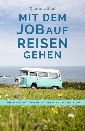 Mit dem Job auf Reisen gehen Wie es gelingt, Reisen und Arbeiten zu verbinden【電子書籍】[ Gabriela Saul ]