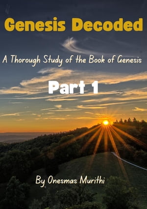 Genesis Decoded: A Thorough Study Of The Book Of Genesis