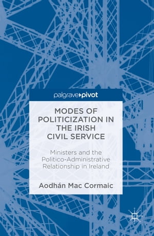 Modes of Politicization in the Irish Civil Service Ministers and the Politico-Administrative Relationship in IrelandŻҽҡ[ Aodh?n Mac Cormaic ]