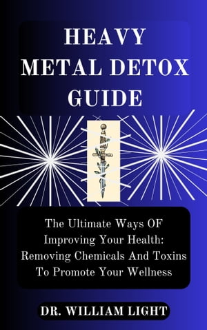 HEAVY METAL DETOX GUIDE The Ultimate Ways OF Improving Your Health: Removing Chemicals And Toxins To Promote Your Wellness【電子書籍】[ Dr William Light ]