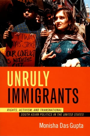 Unruly Immigrants Rights, Activism, and Transnational South Asian Politics in the United StatesŻҽҡ[ Monisha Das Gupta ]