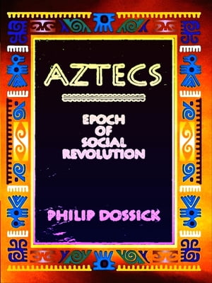 Aztecs: Epoch of Social Revolution【電子書籍】[ Philip Dossick ]