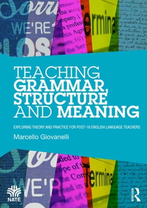 Teaching Grammar, Structure and Meaning Exploring theory and practice for post-16 English Language teachers【電子書籍】 Marcello Giovanelli