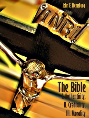 The Bible : I. Authenticity, II. Credibility, III. Morality (Illustrated)