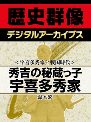 ＜宇喜多秀家と戦国時代＞秀吉の秘蔵っ子 宇喜多秀家