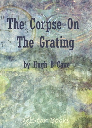 The Corpse On the Grating【電子書籍】[ Hugh B Cave ]