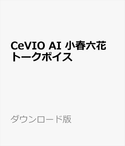 CeVIO AI 小春六花 トークボイス ダウンロード版　／　販売元：株式会社AHS