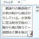 「テキストみるみる」はエクスプローラの縮小版表示でテキストファイルのプレビュー可能にするシステムユーティリティソフトウェアです。Shift-JIS、Unicodeはもちろん、EUCからGB2312まで幅広いエンコード形式に対応。テキストみるみるをインストールすれば、多種多様なテキストファイルを「チラ見」することができるようになります。テキストみるみるはウィンドウズのシステムに直結しているため、エクスプローラだけではなく、システムが所有している縮小版イメージを取得するプログラムに対応しているソフトウェアからでも、テキストデータを画像として参照させることも可能です。拡張子の追加登録により、テキストファイル以外の拡張子を持つファイルでもテキストデータとしてプレビューができます。エクスプローラのサムネイル(縮小版)でテキストデータを参照できるようになります