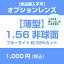 オプションレンズ 【単体購入不可】 屈折率1.56 / 非球面レンズ / ブルーライトカット / 紫外線カット（UV400） / 撥水コート / 静電防止コート ※乱視用メガネを選択した方は購入できません。