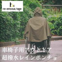 re-encor/age リエンカレッジ 車椅子用 超撥水 雨合羽 レインポンチョ 合羽 車椅子 自転車 兼用 撥水性 おしゃれ 高機能素材 ポンチョタイプ 防...