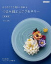 ●取寄品●はじめてでも美しく作れるつまみ細工のアクセサリー 新装版/丸つまみや剣つまみなどの基本からひし形つまみ、ひだ寄せつまみなどの新しい技法を取り入れ/クラフト手芸本ブティック社