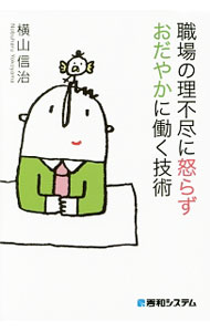 【中古】職場の理不尽に怒らずおだやかに働く技術 / 横山信治 (単行本)