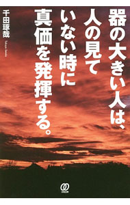 【中古】器の大きい人は、人の見ていない時に真価を発揮する。 / 千田琢哉 (単行本)