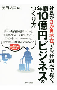 【中古】社長が3か月不在でも、仕組みで稼ぐ、年商10億円ビジネスのつくり方 / 矢田祐二 (単行本)
