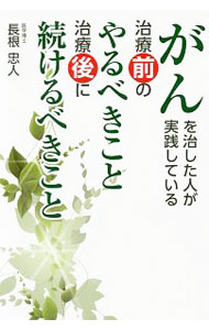 【中古】がんを治した人が実践している治療前のやるべきこと治療後に続けるべきこと / 長根忠人