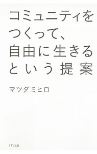 【中古】コミュニティをつくって、自由に生きるという提案 / マツダミヒロ (単行本)