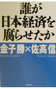 【中古】誰が日本経済を腐らせたか / 佐高信 (単行本)