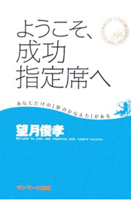 【中古】ようこそ、成功指定席へ−あなただけの「夢のかなえ方」がある− / 望月俊孝 (単行本)