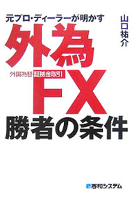 【中古】元プロ・ディーラーが明かす外為FX〈外国為替証拠金取引〉勝者の条件 / 山口祐介 (単行本)