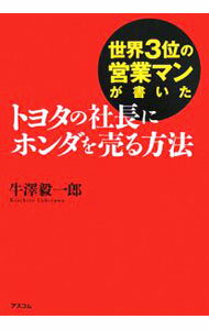 【中古】世界3位の営業マンが書いたトヨタの社長にホンダを売る方法 / 牛沢毅一郎