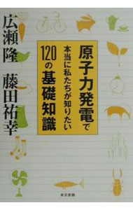 【中古】原子力発電で本当に私たちが知りたい120の基礎知識 / 広瀬隆／藤田祐幸
