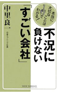 【中古】不況に負けない「すごい会社」−本当に大切なことは1行でわかる！− / 中里良一 (新書)