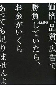 【中古】価格、品質、広告で勝負していたら、お金がいくらあっても足りませんよ / 川上徹也 (単行本)
