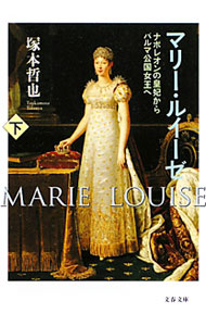 【中古】マリー・ルイーゼ−ナポレオンの皇妃からパルマ公国女王へ− 下/ 塚本哲也 (文庫)