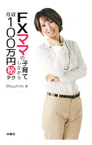 【中古】FXママの子育てしながら月収100万円（秘）テク / Mayuhime (単行本)