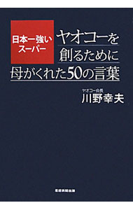 【中古】日本一強いスーパーヤオコーを創るために母がくれた50の言葉 / 川野幸夫