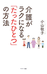 【中古】介護がラクになる「たったひとつ」の方法 / 小山敬子 (単行本)