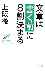 【中古】文章は「書く前」に8割決まる / 上阪徹 (単行本)
