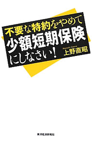 【中古】不要な特約をやめて少額短期保険にしなさい！ / 上野直昭 (単行本)