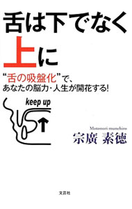 【中古】舌は下でなく上に−“舌の吸盤化”で あなたの脳力 人生が開花する！− / 宗廣素徳 (単行本)