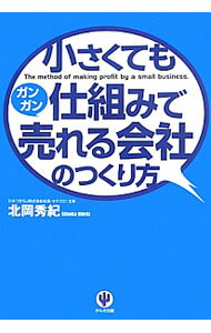 【中古】小さくても仕組みでガンガン売れる会社のつくり方 / 北岡秀紀 (単行本)