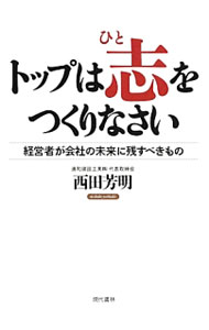 【中古】トップは志（ひと）をつくりなさい / 西田芳明 (単行本)