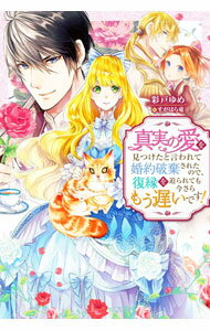 【中古】真実の愛を見つけたと言われて婚約破棄されたので、復縁を迫られても今さらもう遅いです！ / 彩戸ゆめ