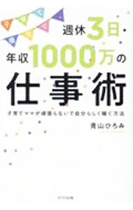 【中古】子育て優先で、週休3日・年収1000万の仕事術 / 青山ひろみ (単行本)