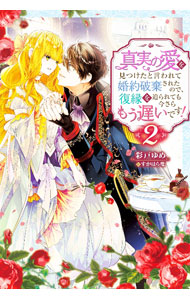 【中古】真実の愛を見つけたと言われて婚約破棄されたので、復縁を迫られても今さらもう遅いです！ 2/ 彩戸ゆめ
