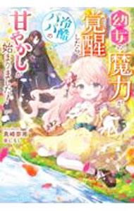 【中古】ライトノベルその他サイズ ≪女性向け≫ 幼女の魔力が覚醒したら、冷酷パパの甘やかしが始まりました！【中古】afb