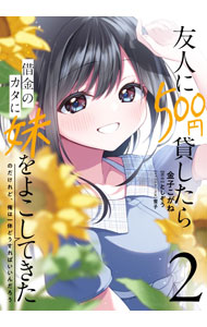 【中古】友人に500円貸したら借金のカタに妹をよこしてきたのだけれど 俺は一体どうすればいいんだろう 2/ 金子こがね