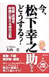 【中古】今、松下幸之助ならどうする？−危機・逆境を好機に変える成功法則− / 大西宏