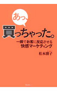 【中古】あっ、買っちゃった。-一瞬でお客に反応させる快感マーケティング- / 松本朋子 (単行本)