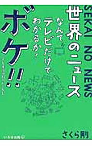 【中古】世界のニュースなんてテレビだけでわかるか！ボケ！！ …でも本当は知りたいかも。 / さくら剛 (単行本)